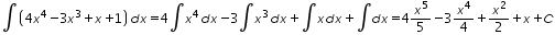 «math xmlns=¨http://www.w3.org/1998/Math/MathML¨»«mo»§#8747;«/mo»«mfenced»«mrow»«mn»4«/mn»«msup»«mi»x«/mi»«mn»4«/mn»«/msup»«mo»-«/mo»«mn»3«/mn»«msup»«mi»x«/mi»«mn»3«/mn»«/msup»«mo»+«/mo»«mi»x«/mi»«mo»+«/mo»«mn»1«/mn»«/mrow»«/mfenced»«mi»d«/mi»«mi»x«/mi»«mo»=«/mo»«mn»4«/mn»«mo»§#8747;«/mo»«msup»«mi»x«/mi»«mn»4«/mn»«/msup»«mi»d«/mi»«mi»x«/mi»«mo»-«/mo»«mn»3«/mn»«mo»§#8747;«/mo»«msup»«mi»x«/mi»«mn»3«/mn»«/msup»«mi»d«/mi»«mi»x«/mi»«mo»+«/mo»«mo»§#8747;«/mo»«mi»x«/mi»«mi»d«/mi»«mi»x«/mi»«mo»+«/mo»«mo»§#8747;«/mo»«mi»d«/mi»«mi»x«/mi»«mo»=«/mo»«mn»4«/mn»«mfrac»«msup»«mi»x«/mi»«mn»5«/mn»«/msup»«mn»5«/mn»«/mfrac»«mo»-«/mo»«mn»3«/mn»«mfrac»«msup»«mi»x«/mi»«mn»4«/mn»«/msup»«mn»4«/mn»«/mfrac»«mo»+«/mo»«mfrac»«msup»«mi»x«/mi»«mn»2«/mn»«/msup»«mn»2«/mn»«/mfrac»«mo»+«/mo»«mi»x«/mi»«mo»+«/mo»«mi»C«/mi»«/math»