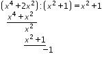 «math xmlns=¨http://www.w3.org/1998/Math/MathML¨»«mtable columnalign=¨left¨ rowspacing=¨0¨»«mtr»«mtd»«mfenced»«mrow»«msup»«mi»x«/mi»«mn»4«/mn»«/msup»«mo»+«/mo»«mn»2«/mn»«msup»«mi»x«/mi»«mn»2«/mn»«/msup»«/mrow»«/mfenced»«mo»:«/mo»«mfenced»«mrow»«msup»«mi»x«/mi»«mn»2«/mn»«/msup»«mo»+«/mo»«mn»1«/mn»«/mrow»«/mfenced»«mo»=«/mo»«msup»«mi»x«/mi»«mn»2«/mn»«/msup»«mo»+«/mo»«mn»1«/mn»«/mtd»«/mtr»«mtr»«mtd»«mo»§nbsp;«/mo»«mo»§nbsp;«/mo»«menclose notation=¨bottom¨»«mrow»«msup»«mi»x«/mi»«mn»4«/mn»«/msup»«mo»+«/mo»«msup»«mi»x«/mi»«mn»2«/mn»«/msup»«mo»§nbsp;«/mo»«/mrow»«/menclose»«/mtd»«/mtr»«mtr»«mtd»«mo»§nbsp;«/mo»«mo»§nbsp;«/mo»«mo»§nbsp;«/mo»«mo»§nbsp;«/mo»«mo»§nbsp;«/mo»«mo»§nbsp;«/mo»«mo»§nbsp;«/mo»«msup»«mi»x«/mi»«mn»2«/mn»«/msup»«/mtd»«/mtr»«mtr»«mtd»«mo»§nbsp;«/mo»«mo»§nbsp;«/mo»«mo»§nbsp;«/mo»«mo»§nbsp;«/mo»«mo»§nbsp;«/mo»«mo»§nbsp;«/mo»«mo»§nbsp;«/mo»«menclose notation=¨bottom¨»«mrow»«msup»«mi»x«/mi»«mn»2«/mn»«/msup»«mo»+«/mo»«mn»1«/mn»«/mrow»«/menclose»«/mtd»«/mtr»«mtr»«mtd»«mo»§nbsp;«/mo»«mo»§nbsp;«/mo»«mo»§nbsp;«/mo»«mo»§nbsp;«/mo»«mo»§nbsp;«/mo»«mo»§nbsp;«/mo»«mo»§nbsp;«/mo»«mo»§nbsp;«/mo»«mo»§nbsp;«/mo»«mo»§nbsp;«/mo»«mo»§nbsp;«/mo»«mo»§nbsp;«/mo»«mo»-«/mo»«mn»1«/mn»«/mtd»«/mtr»«/mtable»«/math»