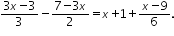 «math xmlns=¨http://www.w3.org/1998/Math/MathML¨»«mfrac»«mrow»«mn»3«/mn»«mi»x«/mi»«mo»-«/mo»«mn»3«/mn»«/mrow»«mn»3«/mn»«/mfrac»«mo»-«/mo»«mfrac»«mrow»«mn»7«/mn»«mo»-«/mo»«mn»3«/mn»«mi»x«/mi»«/mrow»«mn»2«/mn»«/mfrac»«mo»=«/mo»«mi»x«/mi»«mo»+«/mo»«mn»1«/mn»«mo»+«/mo»«mfrac»«mrow»«mi»x«/mi»«mo»-«/mo»«mn»9«/mn»«/mrow»«mn»6«/mn»«/mfrac»«mo».«/mo»«/math»
