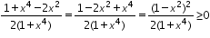 «math xmlns=¨http://www.w3.org/1998/Math/MathML¨»«mfrac»«mrow»«mn»1«/mn»«mo»+«/mo»«msup»«mi»x«/mi»«mn»4«/mn»«/msup»«mo»-«/mo»«mn»2«/mn»«msup»«mi»x«/mi»«mn»2«/mn»«/msup»«/mrow»«mrow»«mn»2«/mn»«mo»(«/mo»«mn»1«/mn»«mo»+«/mo»«msup»«mi»x«/mi»«mn»4«/mn»«/msup»«mo»)«/mo»«/mrow»«/mfrac»«mo»=«/mo»«mfrac»«mrow»«mn»1«/mn»«mo»-«/mo»«mn»2«/mn»«msup»«mi»x«/mi»«mn»2«/mn»«/msup»«mo»+«/mo»«msup»«mi»x«/mi»«mn»4«/mn»«/msup»«/mrow»«mrow»«mn»2«/mn»«mo»(«/mo»«mn»1«/mn»«mo»+«/mo»«msup»«mi»x«/mi»«mn»4«/mn»«/msup»«mo»)«/mo»«/mrow»«/mfrac»«mo»=«/mo»«mfrac»«mrow»«mo»(«/mo»«mn»1«/mn»«mo»-«/mo»«msup»«mi»x«/mi»«mn»2«/mn»«/msup»«msup»«mo»)«/mo»«mn»2«/mn»«/msup»«/mrow»«mrow»«mn»2«/mn»«mo»(«/mo»«mn»1«/mn»«mo»+«/mo»«msup»«mi»x«/mi»«mn»4«/mn»«/msup»«mo»)«/mo»«/mrow»«/mfrac»«mo»§#8805;«/mo»«mn»0«/mn»«/math»