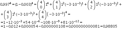 «math xmlns=¨http://www.w3.org/1998/Math/MathML¨»«mtable columnalign=¨left¨ rowspacing=¨0¨»«mtr»«mtd»«mn»0«/mn»«mo».«/mo»«msup»«mn»997«/mn»«mn»4«/mn»«/msup»«mo»=«/mo»«mo»(«/mo»«mn»1«/mn»«mo»-«/mo»«mn»0«/mn»«mo».«/mo»«mn»003«/mn»«msup»«mo»)«/mo»«mn»4«/mn»«/msup»«mo»=«/mo»«mfenced»«mtable»«mtr»«mtd»«mn»4«/mn»«/mtd»«/mtr»«mtr»«mtd»«mn»0«/mn»«/mtd»«/mtr»«/mtable»«/mfenced»«msup»«mn»1«/mn»«mn»4«/mn»«/msup»«mo»+«/mo»«mfenced»«mtable»«mtr»«mtd»«mn»4«/mn»«/mtd»«/mtr»«mtr»«mtd»«mn»1«/mn»«/mtd»«/mtr»«/mtable»«/mfenced»«msup»«mn»1«/mn»«mn»3«/mn»«/msup»«mo»(«/mo»«mo»-«/mo»«mn»3«/mn»«mo»§#183;«/mo»«msup»«mn»10«/mn»«mrow»«mo»-«/mo»«mn»3«/mn»«/mrow»«/msup»«msup»«mo»)«/mo»«mn»1«/mn»«/msup»«mo»+«/mo»«mfenced»«mtable»«mtr»«mtd»«mn»4«/mn»«/mtd»«/mtr»«mtr»«mtd»«mn»2«/mn»«/mtd»«/mtr»«/mtable»«/mfenced»«msup»«mn»1«/mn»«mn»2«/mn»«/msup»«mo»(«/mo»«mo»-«/mo»«mn»3«/mn»«mo»§#183;«/mo»«msup»«mn»10«/mn»«mrow»«mo»-«/mo»«mn»3«/mn»«/mrow»«/msup»«msup»«mo»)«/mo»«mn»2«/mn»«/msup»«mo»+«/mo»«/mtd»«/mtr»«mtr»«mtd»«mo»+«/mo»«mfenced»«mtable»«mtr»«mtd»«mn»4«/mn»«/mtd»«/mtr»«mtr»«mtd»«mn»3«/mn»«/mtd»«/mtr»«/mtable»«/mfenced»«msup»«mn»1«/mn»«mn»1«/mn»«/msup»«mo»(«/mo»«mo»-«/mo»«mn»3«/mn»«mo»§#183;«/mo»«msup»«mn»10«/mn»«mrow»«mo»-«/mo»«mn»3«/mn»«/mrow»«/msup»«msup»«mo»)«/mo»«mn»3«/mn»«/msup»«mo»+«/mo»«mfenced»«mtable»«mtr»«mtd»«mn»4«/mn»«/mtd»«/mtr»«mtr»«mtd»«mn»4«/mn»«/mtd»«/mtr»«/mtable»«/mfenced»«msup»«mfenced»«mrow»«mo»-«/mo»«mn»3«/mn»«mo»§#183;«/mo»«msup»«mn»10«/mn»«mrow»«mo»-«/mo»«mn»3«/mn»«/mrow»«/msup»«/mrow»«/mfenced»«mn»4«/mn»«/msup»«mo»=«/mo»«/mtd»«/mtr»«mtr»«mtd»«mo»=«/mo»«mn»1«/mn»«mo»-«/mo»«mn»12«/mn»«mo»§#183;«/mo»«msup»«mn»10«/mn»«mrow»«mo»-«/mo»«mn»3«/mn»«/mrow»«/msup»«mo»+«/mo»«mn»54«/mn»«mo»§#183;«/mo»«msup»«mn»10«/mn»«mrow»«mo»-«/mo»«mn»6«/mn»«/mrow»«/msup»«mo»-«/mo»«mn»108«/mn»«mo»§#183;«/mo»«msup»«mn»10«/mn»«mrow»«mo»-«/mo»«mn»9«/mn»«/mrow»«/msup»«mo»+«/mo»«mn»81«/mn»«mo»§#183;«/mo»«msup»«mn»10«/mn»«mrow»«mo»-«/mo»«mn»12«/mn»«/mrow»«/msup»«mo»=«/mo»«/mtd»«/mtr»«mtr»«mtd»«mo»=«/mo»«mn»1«/mn»«mo»-«/mo»«mn»0«/mn»«mo».«/mo»«mn»012«/mn»«mo»+«/mo»«mn»0«/mn»«mo».«/mo»«mn»000054«/mn»«mo»-«/mo»«mn»0«/mn»«mo».«/mo»«mn»000000108«/mn»«mo»+«/mo»«mn»0«/mn»«mo».«/mo»«mn»000000000081«/mn»«mo»=«/mo»«mn»0«/mn»«mo».«/mo»«mn»98805«/mn»«/mtd»«/mtr»«/mtable»«/math»