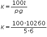 «math xmlns=¨http://www.w3.org/1998/Math/MathML¨»«mtable columnalign=¨left¨ rowspacing=¨0¨»«mtr»«mtd»«mi»K«/mi»«mo»=«/mo»«mfrac»«mrow»«mn»100«/mn»«mi»l«/mi»«/mrow»«mrow»«mi»p«/mi»«mi»g«/mi»«/mrow»«/mfrac»«/mtd»«/mtr»«mtr»«mtd/»«/mtr»«mtr»«mtd»«mi»K«/mi»«mo»=«/mo»«mfrac»«mrow»«mn»100«/mn»«mo»§#183;«/mo»«mn»10260«/mn»«/mrow»«mrow»«mn»5«/mn»«mo»§#183;«/mo»«mn»6«/mn»«/mrow»«/mfrac»«/mtd»«/mtr»«/mtable»«/math»