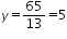 «math xmlns=¨http://www.w3.org/1998/Math/MathML¨»«mi»y«/mi»«mo»=«/mo»«mfrac»«mn»65«/mn»«mn»13«/mn»«/mfrac»«mo»=«/mo»«mn»5«/mn»«/math»