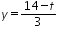 «math xmlns=¨http://www.w3.org/1998/Math/MathML¨»«mi»y«/mi»«mo»=«/mo»«mfrac»«mrow»«mn»14«/mn»«mo»-«/mo»«mi»t«/mi»«/mrow»«mn»3«/mn»«/mfrac»«/math»