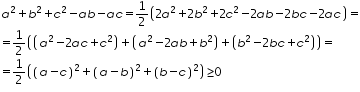 «math xmlns=¨http://www.w3.org/1998/Math/MathML¨»«mtable columnalign=¨left¨ rowspacing=¨0¨»«mtr»«mtd»«msup»«mi»a«/mi»«mn»2«/mn»«/msup»«mo»+«/mo»«msup»«mi»b«/mi»«mn»2«/mn»«/msup»«mo»+«/mo»«msup»«mi»c«/mi»«mn»2«/mn»«/msup»«mo»-«/mo»«mi»a«/mi»«mi»b«/mi»«mo»-«/mo»«mi»a«/mi»«mi»c«/mi»«mo»=«/mo»«mfrac»«mn»1«/mn»«mn»2«/mn»«/mfrac»«mfenced»«mrow»«mn»2«/mn»«msup»«mi»a«/mi»«mn»2«/mn»«/msup»«mo»+«/mo»«mn»2«/mn»«msup»«mi»b«/mi»«mn»2«/mn»«/msup»«mo»+«/mo»«mn»2«/mn»«msup»«mi»c«/mi»«mn»2«/mn»«/msup»«mo»-«/mo»«mn»2«/mn»«mi»a«/mi»«mi»b«/mi»«mo»-«/mo»«mn»2«/mn»«mi»b«/mi»«mi»c«/mi»«mo»-«/mo»«mn»2«/mn»«mi»a«/mi»«mi»c«/mi»«/mrow»«/mfenced»«mo»=«/mo»«/mtd»«/mtr»«mtr»«mtd»«mo»=«/mo»«mfrac»«mn»1«/mn»«mn»2«/mn»«/mfrac»«mfenced»«mrow»«mfenced»«mrow»«msup»«mi»a«/mi»«mn»2«/mn»«/msup»«mo»-«/mo»«mn»2«/mn»«mi»a«/mi»«mi»c«/mi»«mo»+«/mo»«msup»«mi»c«/mi»«mn»2«/mn»«/msup»«/mrow»«/mfenced»«mo»+«/mo»«mfenced»«mrow»«msup»«mi»a«/mi»«mn»2«/mn»«/msup»«mo»-«/mo»«mn»2«/mn»«mi»a«/mi»«mi»b«/mi»«mo»+«/mo»«msup»«mi»b«/mi»«mn»2«/mn»«/msup»«/mrow»«/mfenced»«mo»+«/mo»«mfenced»«mrow»«msup»«mi»b«/mi»«mn»2«/mn»«/msup»«mo»-«/mo»«mn»2«/mn»«mi»b«/mi»«mi»c«/mi»«mo»+«/mo»«msup»«mi»c«/mi»«mn»2«/mn»«/msup»«/mrow»«/mfenced»«/mrow»«/mfenced»«mo»=«/mo»«/mtd»«/mtr»«mtr»«mtd»«mo»=«/mo»«mfrac»«mn»1«/mn»«mn»2«/mn»«/mfrac»«mfenced»«mrow»«msup»«mfenced»«mrow»«mi»a«/mi»«mo»-«/mo»«mi»c«/mi»«/mrow»«/mfenced»«mn»2«/mn»«/msup»«mo»+«/mo»«msup»«mfenced»«mrow»«mi»a«/mi»«mo»-«/mo»«mi»b«/mi»«/mrow»«/mfenced»«mn»2«/mn»«/msup»«mo»+«/mo»«msup»«mfenced»«mrow»«mi»b«/mi»«mo»-«/mo»«mi»c«/mi»«/mrow»«/mfenced»«mn»2«/mn»«/msup»«/mrow»«/mfenced»«mo»§#8805;«/mo»«mn»0«/mn»«/mtd»«/mtr»«/mtable»«/math»