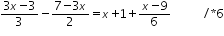 «math xmlns=¨http://www.w3.org/1998/Math/MathML¨»«mfrac»«mrow»«mn»3«/mn»«mi»x«/mi»«mo»-«/mo»«mn»3«/mn»«/mrow»«mn»3«/mn»«/mfrac»«mo»-«/mo»«mfrac»«mrow»«mn»7«/mn»«mo»-«/mo»«mn»3«/mn»«mi»x«/mi»«/mrow»«mn»2«/mn»«/mfrac»«mo»=«/mo»«mi»x«/mi»«mo»+«/mo»«mn»1«/mn»«mo»+«/mo»«mfrac»«mrow»«mi»x«/mi»«mo»-«/mo»«mn»9«/mn»«/mrow»«mn»6«/mn»«/mfrac»«mo»§nbsp;«/mo»«mo»§nbsp;«/mo»«mo»§nbsp;«/mo»«mo»§nbsp;«/mo»«mo»§nbsp;«/mo»«mo»§nbsp;«/mo»«mo»/«/mo»«mo»*«/mo»«mn»6«/mn»«/math»