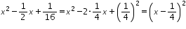 «math xmlns=¨http://www.w3.org/1998/Math/MathML¨»«msup»«mi»x«/mi»«mn»2«/mn»«/msup»«mo»-«/mo»«mfrac»«mn»1«/mn»«mn»2«/mn»«/mfrac»«mi»x«/mi»«mo»+«/mo»«mfrac»«mn»1«/mn»«mn»16«/mn»«/mfrac»«mo»=«/mo»«msup»«mi»x«/mi»«mn»2«/mn»«/msup»«mo»-«/mo»«mn»2«/mn»«mo»§#183;«/mo»«mfrac»«mn»1«/mn»«mn»4«/mn»«/mfrac»«mi»x«/mi»«mo»+«/mo»«msup»«mfenced»«mfrac»«mn»1«/mn»«mn»4«/mn»«/mfrac»«/mfenced»«mn»2«/mn»«/msup»«mo»=«/mo»«msup»«mfenced»«mrow»«mi»x«/mi»«mo»-«/mo»«mfrac»«mn»1«/mn»«mn»4«/mn»«/mfrac»«/mrow»«/mfenced»«mn»2«/mn»«/msup»«/math»