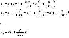«math xmlns=¨http://www.w3.org/1998/Math/MathML¨»«mtable columnalign=¨left¨ rowspacing=¨0¨»«mtr»«mtd»«msub»«mi»K«/mi»«mn»1«/mn»«/msub»«mo»=«/mo»«mi»K«/mi»«mo»+«/mo»«mi»I«/mi»«mo»=«/mo»«mi»K«/mi»«mo»+«/mo»«mfrac»«mrow»«mi»K«/mi»«mi»p«/mi»«/mrow»«mn»100«/mn»«/mfrac»«mo»=«/mo»«mi»K«/mi»«mfenced»«mrow»«mn»1«/mn»«mo»+«/mo»«mfrac»«mi»p«/mi»«mn»100«/mn»«/mfrac»«/mrow»«/mfenced»«/mtd»«/mtr»«mtr»«mtd»«msub»«mi»K«/mi»«mn»2«/mn»«/msub»«mo»=«/mo»«msub»«mi»K«/mi»«mn»1«/mn»«/msub»«mo»+«/mo»«mfrac»«mrow»«msub»«mi»K«/mi»«mn»1«/mn»«/msub»«mi»p«/mi»«/mrow»«mn»100«/mn»«/mfrac»«mo»=«/mo»«msub»«mi»K«/mi»«mn»1«/mn»«/msub»«mo»(«/mo»«mn»1«/mn»«mo»+«/mo»«mfrac»«mi»p«/mi»«mn»100«/mn»«/mfrac»«mo»)«/mo»«mo»=«/mo»«mi»K«/mi»«mo»(«/mo»«mn»1«/mn»«mo»+«/mo»«mfrac»«mi»p«/mi»«mn»100«/mn»«/mfrac»«msup»«mo»)«/mo»«mn»2«/mn»«/msup»«/mtd»«/mtr»«mtr»«mtd/»«/mtr»«mtr»«mtd»«mo».«/mo»«mo»§nbsp;«/mo»«mo».«/mo»«mo»§nbsp;«/mo»«mo».«/mo»«/mtd»«/mtr»«mtr»«mtd/»«/mtr»«mtr»«mtd»«msub»«mi»K«/mi»«mi»n«/mi»«/msub»«mo»=«/mo»«mi»K«/mi»«mo»(«/mo»«mn»1«/mn»«mo»+«/mo»«mfrac»«mi»p«/mi»«mn»100«/mn»«/mfrac»«msup»«mo»)«/mo»«mi»n«/mi»«/msup»«/mtd»«/mtr»«/mtable»«/math»