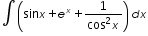 «math xmlns=¨http://www.w3.org/1998/Math/MathML¨»«mo»§#8747;«/mo»«mfenced»«mrow»«mi mathvariant=¨normal¨»sin«/mi»«mi»x«/mi»«mo»+«/mo»«msup»«mi»e«/mi»«mi»x«/mi»«/msup»«mo»+«/mo»«mfrac»«mn»1«/mn»«mrow»«msup»«mi mathvariant=¨normal¨»cos«/mi»«mn»2«/mn»«/msup»«mi»x«/mi»«/mrow»«/mfrac»«/mrow»«/mfenced»«mi»d«/mi»«mi»x«/mi»«/math»