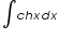 «math xmlns=¨http://www.w3.org/1998/Math/MathML¨»«mo»§#8747;«/mo»«mi»c«/mi»«mi»h«/mi»«mi»x«/mi»«mi»d«/mi»«mi»x«/mi»«/math»