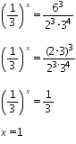 «math xmlns=¨http://www.w3.org/1998/Math/MathML¨»«mtable columnalign=¨left¨ rowspacing=¨0¨»«mtr»«mtd»«msup»«mfenced»«mfrac»«mn»1«/mn»«mn»3«/mn»«/mfrac»«/mfenced»«mi»x«/mi»«/msup»«mo»=«/mo»«mfrac»«msup»«mn»6«/mn»«mn»3«/mn»«/msup»«mrow»«msup»«mn»2«/mn»«mn»3«/mn»«/msup»«mo»§#183;«/mo»«msup»«mn»3«/mn»«mn»4«/mn»«/msup»«/mrow»«/mfrac»«/mtd»«/mtr»«mtr»«mtd/»«/mtr»«mtr»«mtd»«msup»«mfenced»«mfrac»«mn»1«/mn»«mn»3«/mn»«/mfrac»«/mfenced»«mi»x«/mi»«/msup»«mo»=«/mo»«mfrac»«mrow»«mo»(«/mo»«mn»2«/mn»«mo»§#183;«/mo»«mn»3«/mn»«msup»«mo»)«/mo»«mn»3«/mn»«/msup»«/mrow»«mrow»«msup»«mn»2«/mn»«mrow»«mn»3«/mn»«mo»§#183;«/mo»«/mrow»«/msup»«msup»«mn»3«/mn»«mn»4«/mn»«/msup»«/mrow»«/mfrac»«/mtd»«/mtr»«mtr»«mtd/»«/mtr»«mtr»«mtd»«msup»«mfenced»«mfrac»«mn»1«/mn»«mn»3«/mn»«/mfrac»«/mfenced»«mi»x«/mi»«/msup»«mo»=«/mo»«mfrac»«mn»1«/mn»«mn»3«/mn»«/mfrac»«/mtd»«/mtr»«mtr»«mtd/»«/mtr»«mtr»«mtd»«mi»x«/mi»«mo»=«/mo»«mn»1«/mn»«/mtd»«/mtr»«/mtable»«/math»