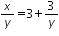 «math xmlns=¨http://www.w3.org/1998/Math/MathML¨»«mfrac»«mi»x«/mi»«mi»y«/mi»«/mfrac»«mo»=«/mo»«mn»3«/mn»«mo»+«/mo»«mfrac»«mn»3«/mn»«mi»y«/mi»«/mfrac»«/math»