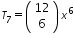 «math xmlns=¨http://www.w3.org/1998/Math/MathML¨»«msub»«mi»T«/mi»«mn»7«/mn»«/msub»«mo»=«/mo»«mfenced»«mtable»«mtr»«mtd»«mn»12«/mn»«/mtd»«/mtr»«mtr»«mtd»«mn»6«/mn»«/mtd»«/mtr»«/mtable»«/mfenced»«msup»«mi»x«/mi»«mn»6«/mn»«/msup»«/math»