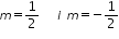 «math xmlns=¨http://www.w3.org/1998/Math/MathML¨»«mi»m«/mi»«mo»=«/mo»«mfrac»«mn»1«/mn»«mn»2«/mn»«/mfrac»«mo»§nbsp;«/mo»«mo»§nbsp;«/mo»«mo»§nbsp;«/mo»«mi»i«/mi»«mo»§nbsp;«/mo»«mi»m«/mi»«mo»=«/mo»«mo»-«/mo»«mfrac»«mn»1«/mn»«mn»2«/mn»«/mfrac»«/math»