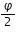 «math xmlns=¨http://www.w3.org/1998/Math/MathML¨»«mfrac»«mi»§#966;«/mi»«mn»2«/mn»«/mfrac»«/math»