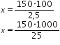 «math xmlns=¨http://www.w3.org/1998/Math/MathML¨»«mtable columnalign=¨left¨ rowspacing=¨0¨»«mtr»«mtd»«mi»x«/mi»«mo»=«/mo»«mfrac»«mrow»«mn»150«/mn»«mo»§#183;«/mo»«mn»100«/mn»«/mrow»«mrow»«mn»2«/mn»«mo»,«/mo»«mn»5«/mn»«/mrow»«/mfrac»«/mtd»«/mtr»«mtr»«mtd»«mi»x«/mi»«mo»=«/mo»«mfrac»«mrow»«mn»150«/mn»«mo»§#183;«/mo»«mn»1000«/mn»«/mrow»«mn»25«/mn»«/mfrac»«/mtd»«/mtr»«/mtable»«/math»