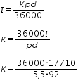 «math xmlns=¨http://www.w3.org/1998/Math/MathML¨»«mtable columnalign=¨left¨ rowspacing=¨0¨»«mtr»«mtd»«mi»I«/mi»«mo»=«/mo»«mfrac»«mrow»«mi»K«/mi»«mi»p«/mi»«mi»d«/mi»«/mrow»«mn»36000«/mn»«/mfrac»«/mtd»«/mtr»«mtr»«mtd/»«/mtr»«mtr»«mtd»«mi»K«/mi»«mo»=«/mo»«mfrac»«mrow»«mn»36000«/mn»«mi»l«/mi»«/mrow»«mrow»«mi»p«/mi»«mi»d«/mi»«/mrow»«/mfrac»«/mtd»«/mtr»«mtr»«mtd/»«/mtr»«mtr»«mtd»«mi»K«/mi»«mo»=«/mo»«mfrac»«mrow»«mn»36000«/mn»«mo»§#183;«/mo»«mn»17710«/mn»«/mrow»«mrow»«mn»5«/mn»«mo»,«/mo»«mn»5«/mn»«mo»§#183;«/mo»«mn»92«/mn»«/mrow»«/mfrac»«/mtd»«/mtr»«/mtable»«/math»