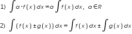 «math xmlns=¨http://www.w3.org/1998/Math/MathML¨»«mtable columnalign=¨left¨ rowspacing=¨0¨»«mtr»«mtd»«mn»1«/mn»«mo»)«/mo»«mo»§nbsp;«/mo»«mo»§#8747;«/mo»«mi»a«/mi»«mo»§#183;«/mo»«mi»f«/mi»«mfenced»«mi»x«/mi»«/mfenced»«mi»d«/mi»«mi»x«/mi»«mo»=«/mo»«mi»a«/mi»«mo»§#8747;«/mo»«mi»f«/mi»«mfenced»«mi»x«/mi»«/mfenced»«mi»d«/mi»«mi»x«/mi»«mo»,«/mo»«mo»§nbsp;«/mo»«mi»a«/mi»«mo»§#8712;«/mo»«mi»R«/mi»«/mtd»«/mtr»«mtr»«mtd/»«/mtr»«mtr»«mtd»«mn»2«/mn»«mo»)«/mo»«mo»§nbsp;«/mo»«mo»§#8747;«/mo»«mfenced»«mrow»«mi»f«/mi»«mfenced»«mi»x«/mi»«/mfenced»«mo»§#177;«/mo»«mi»g«/mi»«mfenced»«mi»x«/mi»«/mfenced»«/mrow»«/mfenced»«mi»d«/mi»«mi»x«/mi»«mo»=«/mo»«mo»§#8747;«/mo»«mi»f«/mi»«mfenced»«mi»x«/mi»«/mfenced»«mi»d«/mi»«mi»x«/mi»«mo»§#177;«/mo»«mo»§#8747;«/mo»«mi»g«/mi»«mfenced»«mi»x«/mi»«/mfenced»«mi»d«/mi»«mi»x«/mi»«/mtd»«/mtr»«/mtable»«/math»