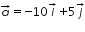 «math xmlns=¨http://www.w3.org/1998/Math/MathML¨»«mover accent=¨true¨»«mi»a«/mi»«mo»§#8594;«/mo»«/mover»«mo»=«/mo»«mo»-«/mo»«mn»10«/mn»«mover accent=¨true¨»«mi»i«/mi»«mo»§#8594;«/mo»«/mover»«mo»+«/mo»«mn»5«/mn»«mover accent=¨true¨»«mi»j«/mi»«mo»§#8594;«/mo»«/mover»«/math»
