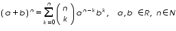 «math xmlns=¨http://www.w3.org/1998/Math/MathML¨»«msup»«mfenced»«mrow»«mi»a«/mi»«mo»+«/mo»«mi»b«/mi»«/mrow»«/mfenced»«mi»n«/mi»«/msup»«mo»=«/mo»«munderover»«mo»§#8721;«/mo»«mrow»«mi»k«/mi»«mo»=«/mo»«mn»0«/mn»«/mrow»«mi»n«/mi»«/munderover»«mfenced»«mtable»«mtr»«mtd»«mi»n«/mi»«/mtd»«/mtr»«mtr»«mtd»«mi»k«/mi»«/mtd»«/mtr»«/mtable»«/mfenced»«msup»«mi»a«/mi»«mrow»«mi»n«/mi»«mo»-«/mo»«mi»k«/mi»«/mrow»«/msup»«msup»«mi»b«/mi»«mi»k«/mi»«/msup»«mo»,«/mo»«mo»§nbsp;«/mo»«mo»§nbsp;«/mo»«mi»a«/mi»«mo»,«/mo»«mi»b«/mi»«mo»§nbsp;«/mo»«mo»§#8712;«/mo»«mi»R«/mi»«mo»,«/mo»«mo»§nbsp;«/mo»«mi»n«/mi»«mo»§#8712;«/mo»«mi»N«/mi»«/math»